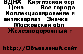 1.1) ВДНХ - Киргизская сср  › Цена ­ 90 - Все города Коллекционирование и антиквариат » Значки   . Московская обл.,Железнодорожный г.